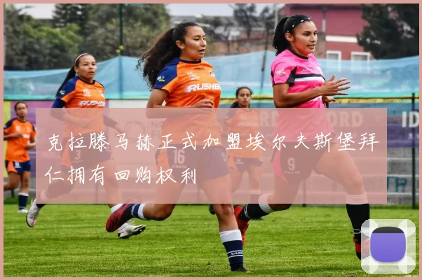 克拉滕马赫正式加盟埃尔夫斯堡拜仁拥有回购权利