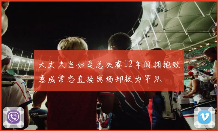 大丈夫当如是总决赛12年间拥抱致意成常态直接离场却极为罕见