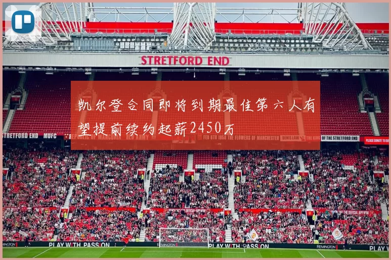 凯尔登合同即将到期最佳第六人有望提前续约起薪2450万