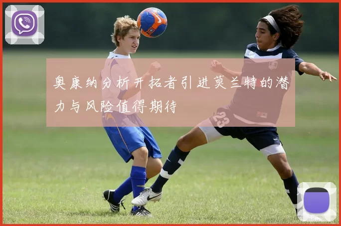 奥康纳分析开拓者引进莫兰特的潜力与风险值得期待