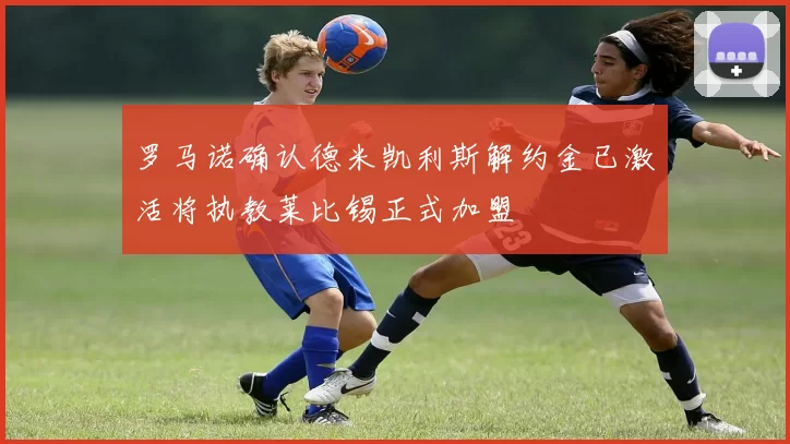 罗马诺确认德米凯利斯解约金已激活将执教莱比锡正式加盟