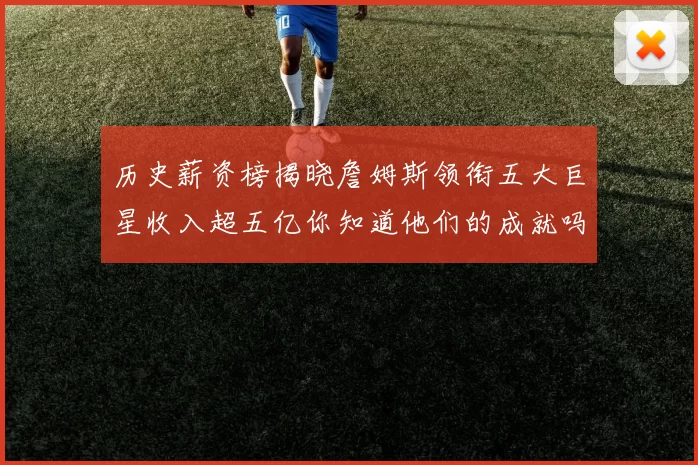 历史薪资榜揭晓詹姆斯领衔五大巨星收入超五亿你知道他们的成就吗